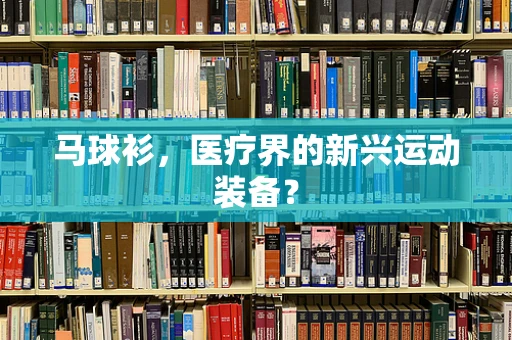 马球衫，医疗界的新兴运动装备？