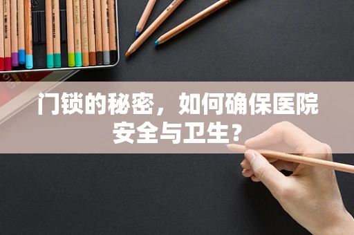 门锁的秘密，如何确保医院安全与卫生？