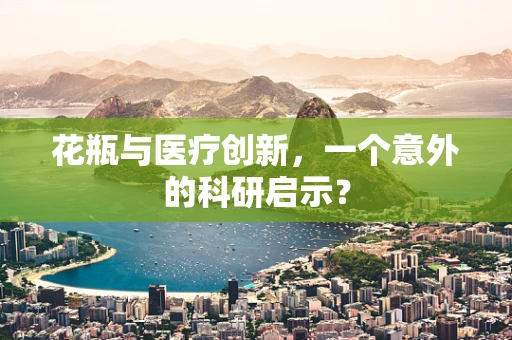 花瓶与医疗创新，一个意外的科研启示？