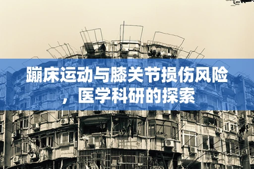 蹦床运动与膝关节损伤风险，医学科研的探索