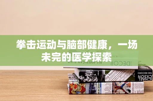拳击运动与脑部健康，一场未完的医学探索