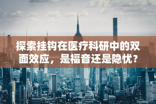 探索挂钩在医疗科研中的双面效应，是福音还是隐忧？