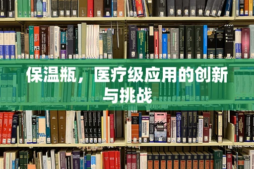 保温瓶，医疗级应用的创新与挑战