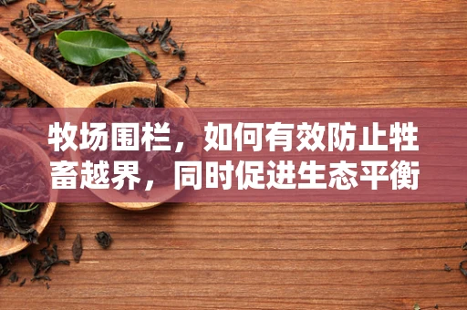 牧场围栏，如何有效防止牲畜越界，同时促进生态平衡？