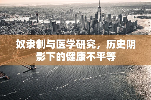 奴隶制与医学研究，历史阴影下的健康不平等