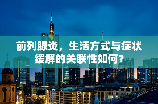 前列腺炎，生活方式与症状缓解的关联性如何？