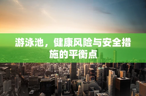 游泳池，健康风险与安全措施的平衡点