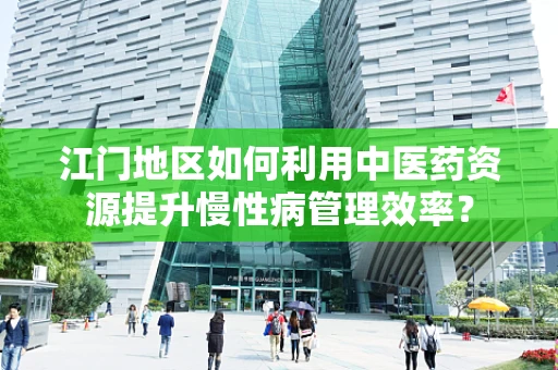 江门地区如何利用中医药资源提升慢性病管理效率？