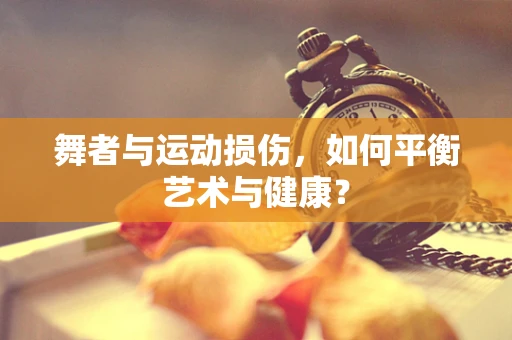 舞者与运动损伤，如何平衡艺术与健康？