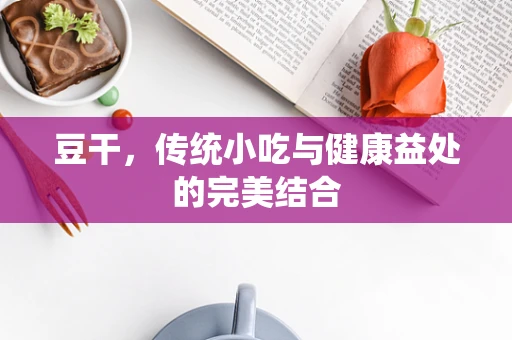 豆干，传统小吃与健康益处的完美结合