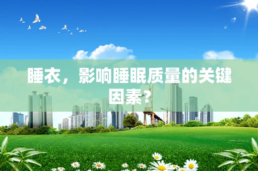 睡衣，影响睡眠质量的关键因素？