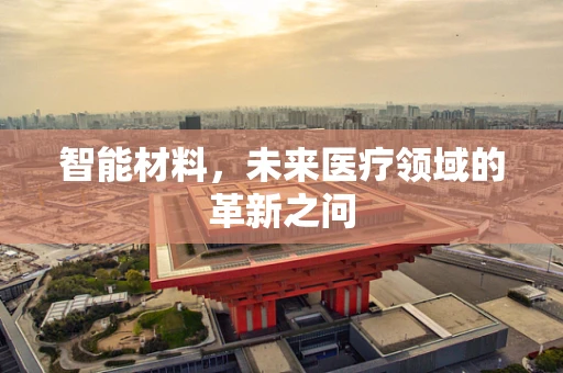 智能材料，未来医疗领域的革新之问