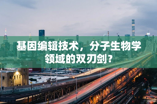 基因编辑技术，分子生物学领域的双刃剑？