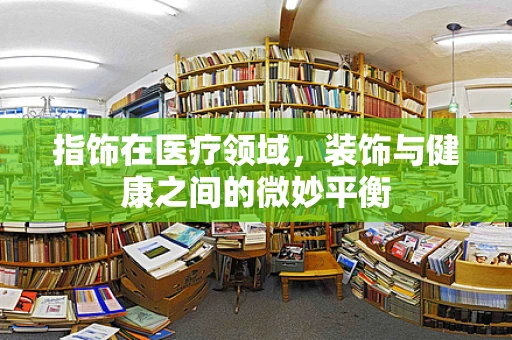 指饰在医疗领域，装饰与健康之间的微妙平衡