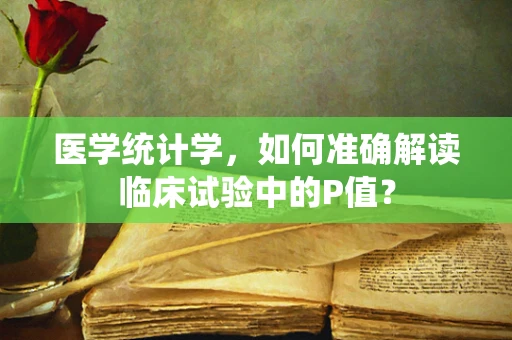 医学统计学，如何准确解读临床试验中的P值？