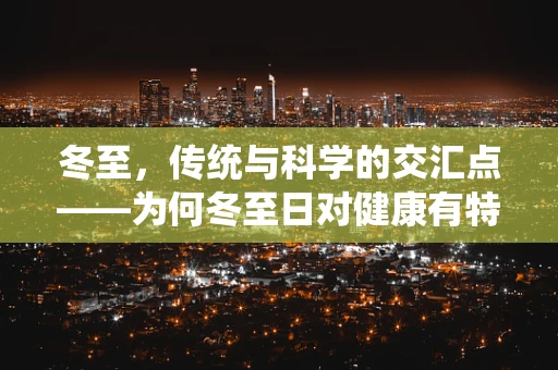 冬至，传统与科学的交汇点——为何冬至日对健康有特殊意义？