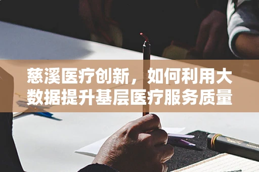 慈溪医疗创新，如何利用大数据提升基层医疗服务质量？