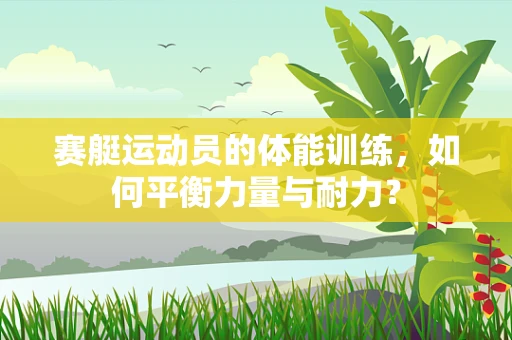 赛艇运动员的体能训练，如何平衡力量与耐力？