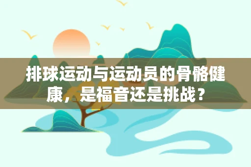 排球运动与运动员的骨骼健康，是福音还是挑战？