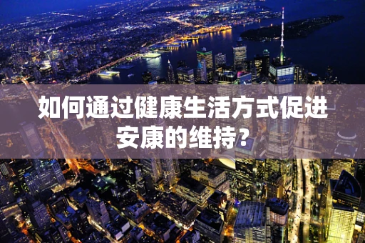 如何通过健康生活方式促进安康的维持？