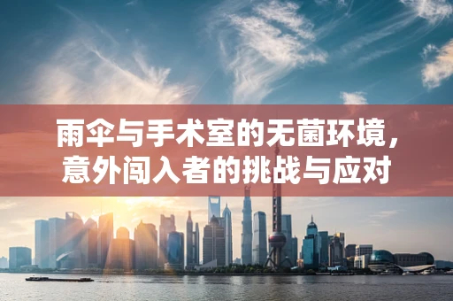 雨伞与手术室的无菌环境，意外闯入者的挑战与应对