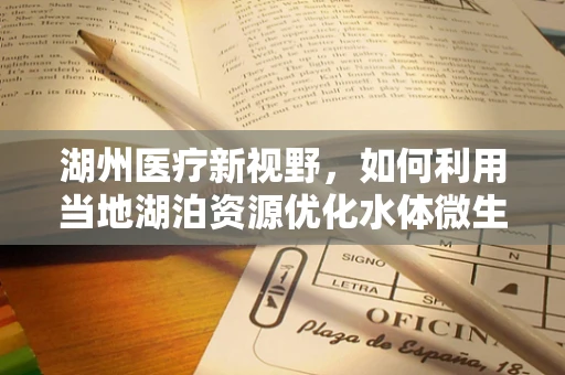 湖州医疗新视野，如何利用当地湖泊资源优化水体微生物群落，以促进公共卫生健康？
