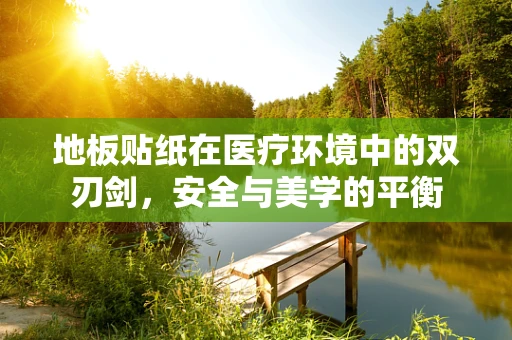 地板贴纸在医疗环境中的双刃剑，安全与美学的平衡