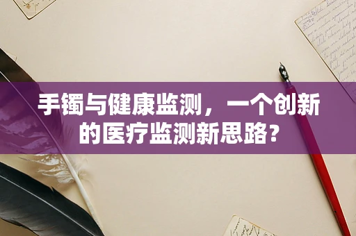 手镯与健康监测，一个创新的医疗监测新思路？