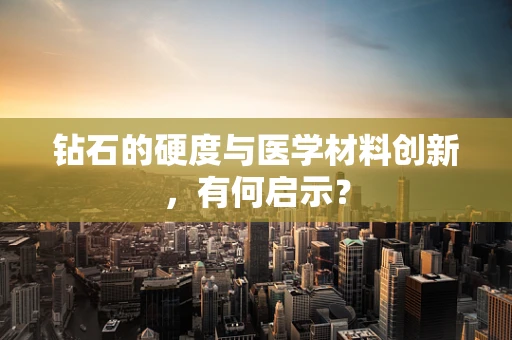 钻石的硬度与医学材料创新，有何启示？