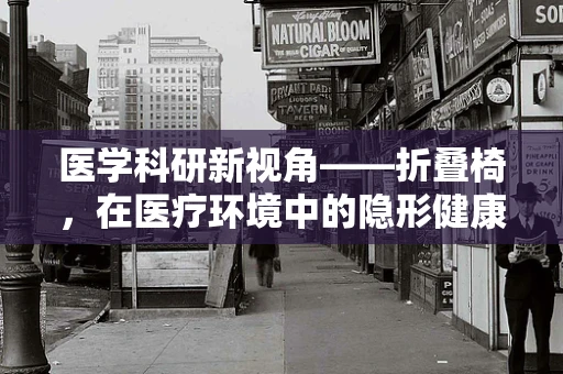 医学科研新视角——折叠椅，在医疗环境中的隐形健康风险？