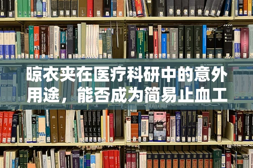 晾衣夹在医疗科研中的意外用途，能否成为简易止血工具？