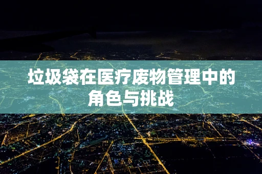 垃圾袋在医疗废物管理中的角色与挑战