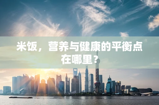 米饭，营养与健康的平衡点在哪里？
