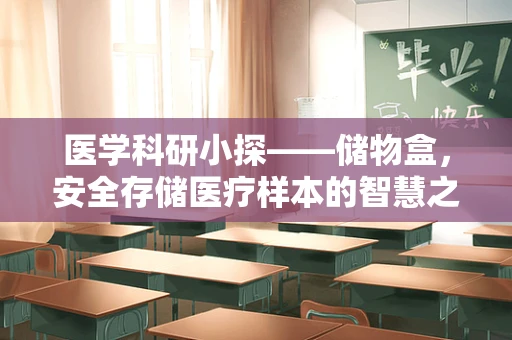 医学科研小探——储物盒，安全存储医疗样本的智慧之选？