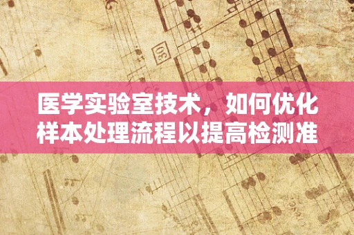 医学实验室技术，如何优化样本处理流程以提高检测准确性？