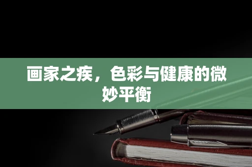 画家之疾，色彩与健康的微妙平衡
