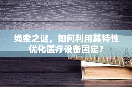 绳索之谜，如何利用其特性优化医疗设备固定？