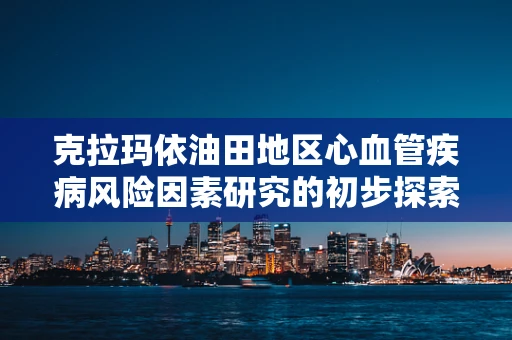 克拉玛依油田地区心血管疾病风险因素研究的初步探索