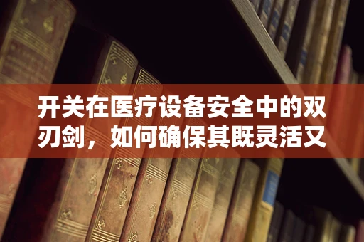 开关在医疗设备安全中的双刃剑，如何确保其既灵活又可靠？