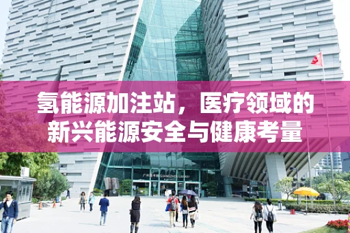 氢能源加注站，医疗领域的新兴能源安全与健康考量