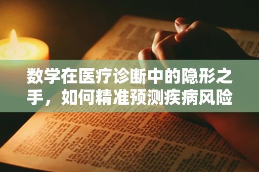 数学在医疗诊断中的隐形之手，如何精准预测疾病风险？
