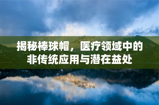 揭秘棒球帽，医疗领域中的非传统应用与潜在益处