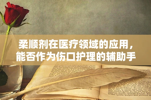 柔顺剂在医疗领域的应用，能否作为伤口护理的辅助手段？