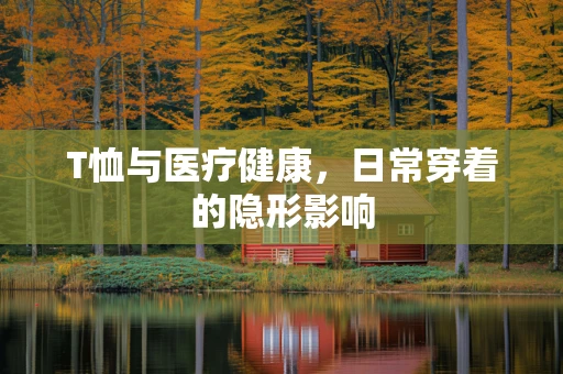 T恤与医疗健康，日常穿着的隐形影响