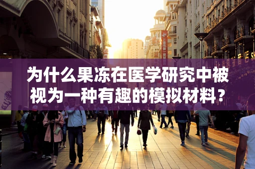 为什么果冻在医学研究中被视为一种有趣的模拟材料？