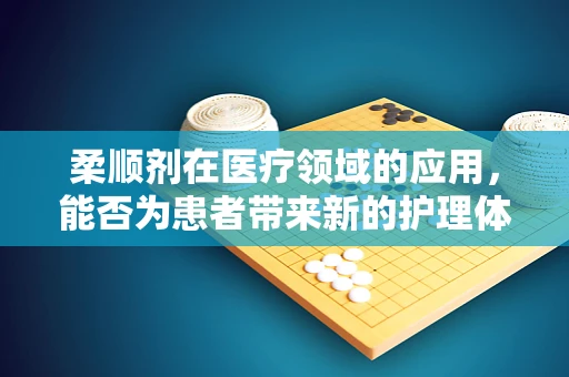 柔顺剂在医疗领域的应用，能否为患者带来新的护理体验？
