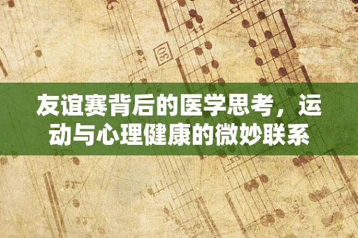 友谊赛背后的医学思考，运动与心理健康的微妙联系