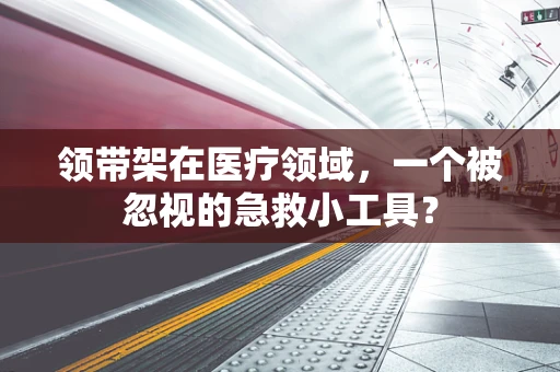 领带架在医疗领域，一个被忽视的急救小工具？
