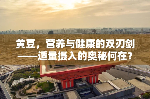 黄豆，营养与健康的双刃剑——适量摄入的奥秘何在？