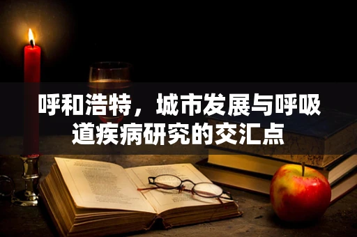 呼和浩特，城市发展与呼吸道疾病研究的交汇点